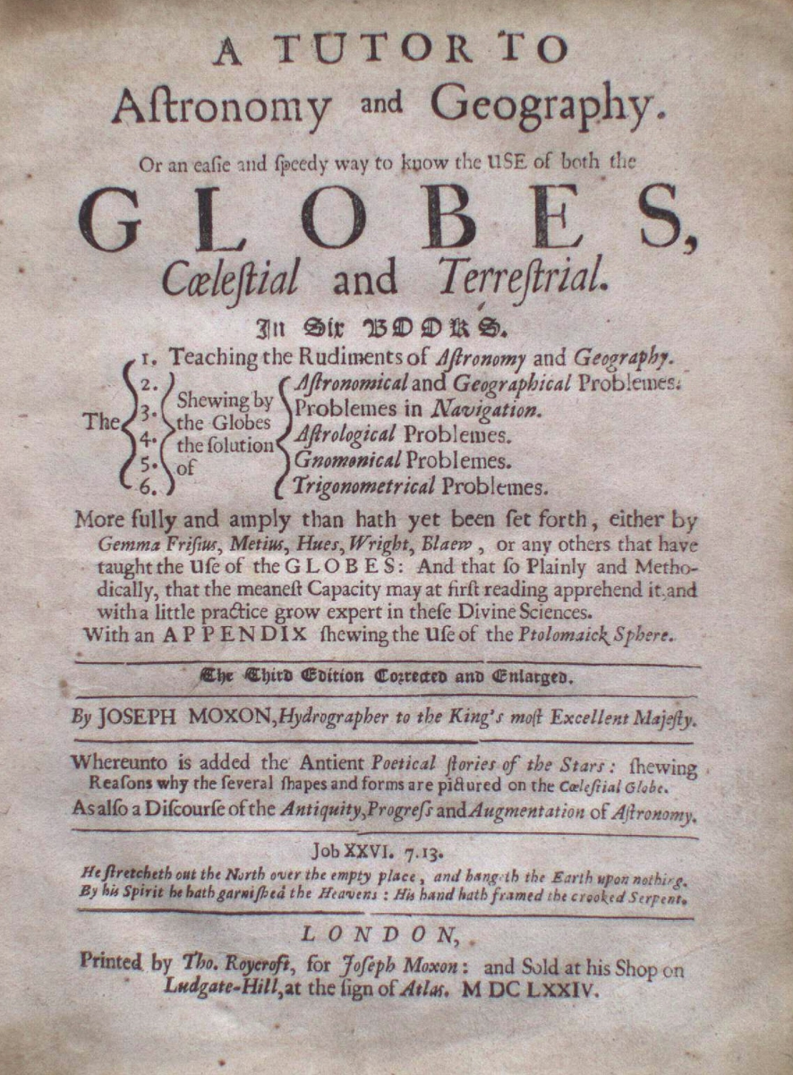 A Tutor to Astronomy and Geography, or a catalogue of globes celestial and terrestrial, in vogue, by Joseph Moxon.